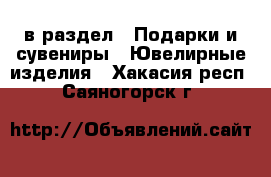  в раздел : Подарки и сувениры » Ювелирные изделия . Хакасия респ.,Саяногорск г.